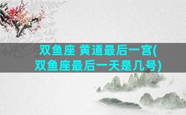 双鱼座 黄道最后一宫(双鱼座最后一天是几号)